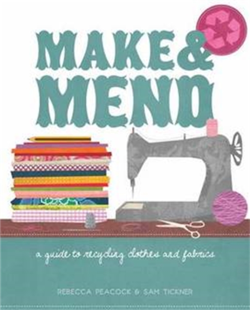 Make & Mend : A Guide to Recycling Clothes and Fabrics, Paperback / softback Book