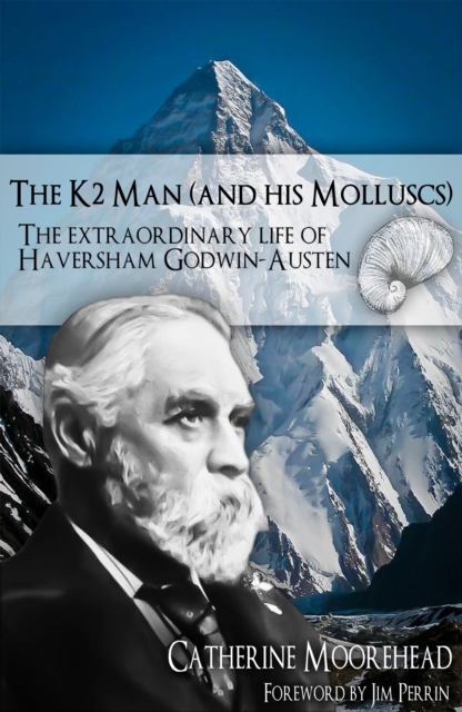 The K2 Man (and His Molluscs) : The Extraordinary Life of Haversham Godwin-Austen, Hardback Book