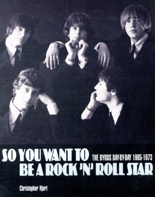 So You Want to be a Rock'n'Roll Star : The "Byrds" Day-by-day 1965-73, Paperback Book