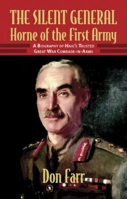 The Silent General : Horne of the First Army. a Biography of Haig's Trusted Great War Comrade-in-Arms, Paperback / softback Book