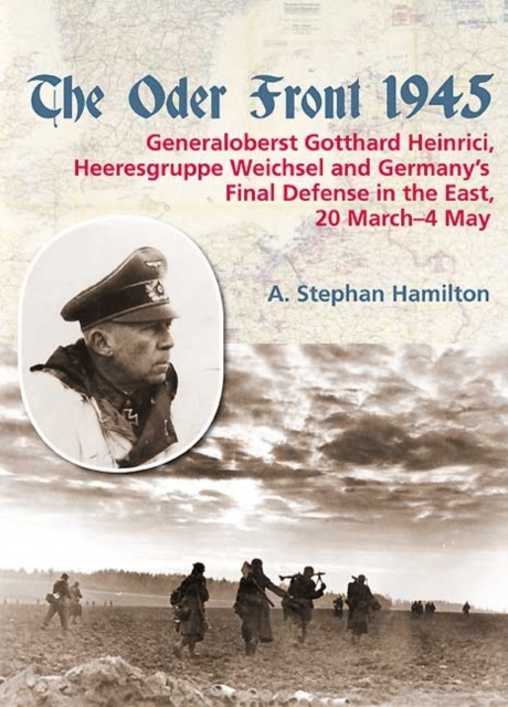 The Oder Front 1945 : Generaloberst Gotthard Heinrici, Heeresgruppe Weichsel and Germany's Final Defense in the East, 20 March-4 May 1945, Hardback Book