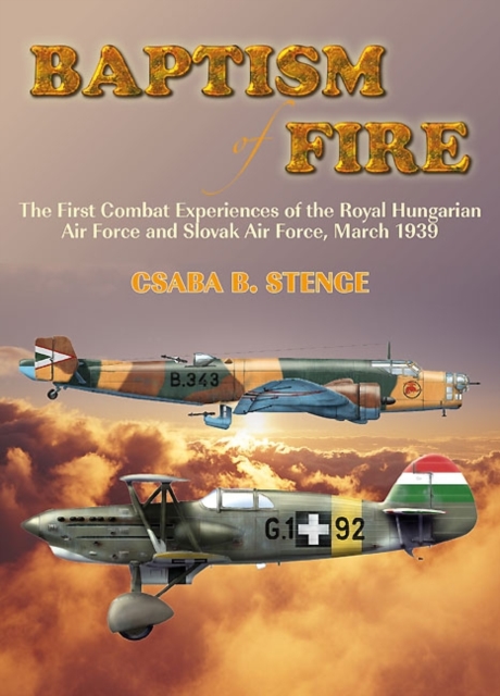 Baptism of Fire : The First Combat Experiences of the Royal Hungarian Air Force and Slovak Air Force, March 1939, Paperback / softback Book