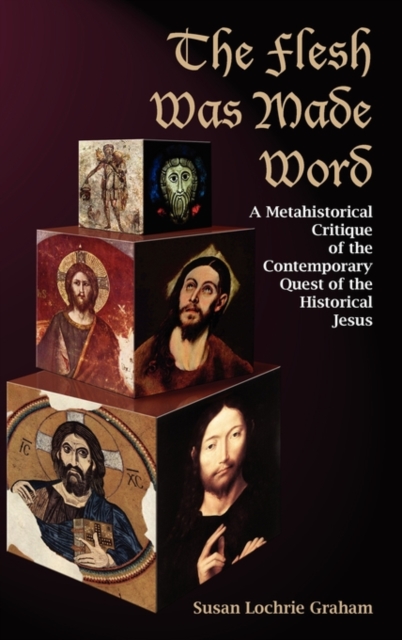 The Flesh Was Made Word : A Metahistorical Critique of the Contemporary Quest of the Historical Jesus, Hardback Book