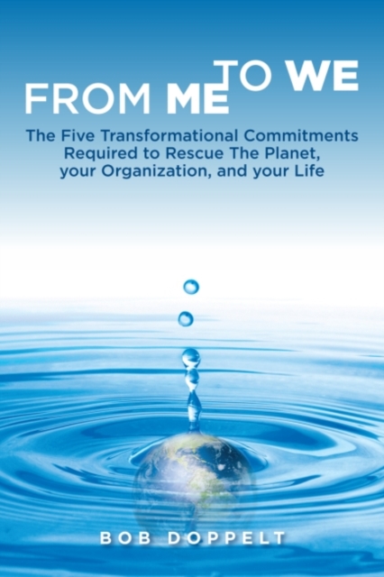 From Me to We : The Five Transformational Commitments Required to Rescue the Planet, Your Organization, and Your Life, Paperback / softback Book