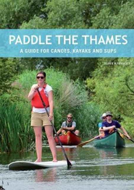 Paddle the Thames : A Guide for Canoes, Kayaks and Sup's, Paperback / softback Book