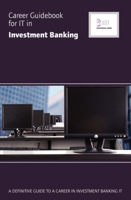 Career Guidebook for IT in Investment Banking : A Definitive Guide to a Career in Investment Banking IT, Paperback Book