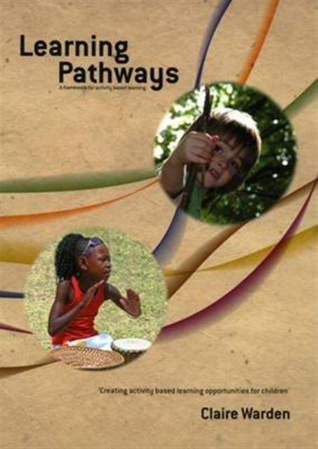 Learning Pathways: A Framework for Activity Based Learning : Creating Activity Based Learning Opportunities for Children, Paperback Book