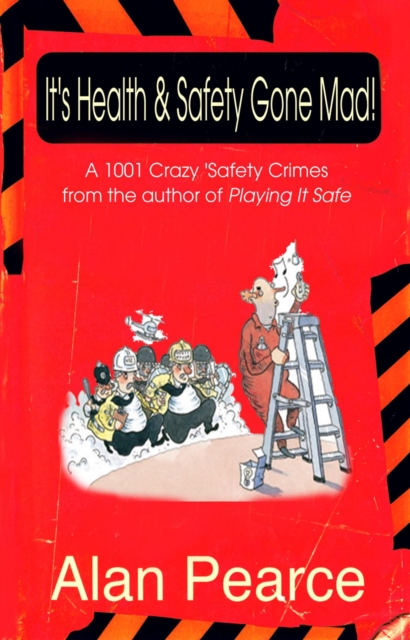 It's Health and Safety Gone Mad! : 1001 Crazy Safety 'Crimes', Hardback Book