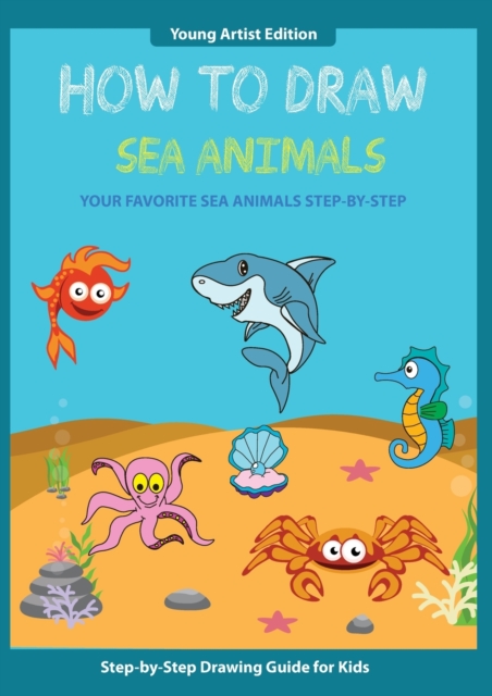 How to Draw Sea Animals : Easy Step-by-Step Guide How to Draw for Kids, Paperback / softback Book