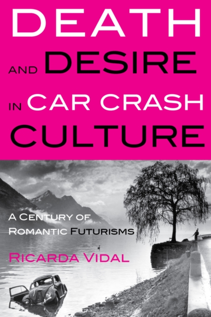 Death and Desire in Car Crash Culture : A Century of Romantic Futurisms, Hardback Book