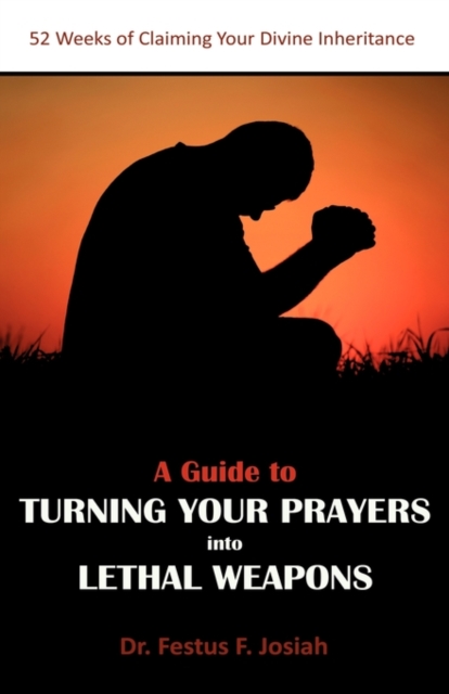 A Guide to Turning Your Prayers into Lethal Weapons : 52 Weeks of Claiming Your Divine Inheritance, Paperback Book