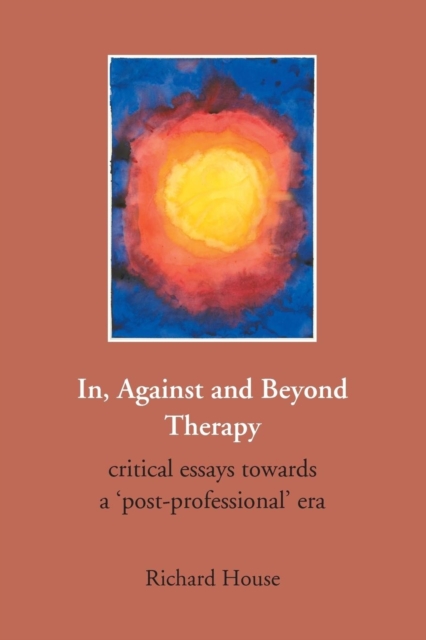 In, Against and Beyond Therapy : Critical Essays Towards a Post-professional Era, Paperback / softback Book