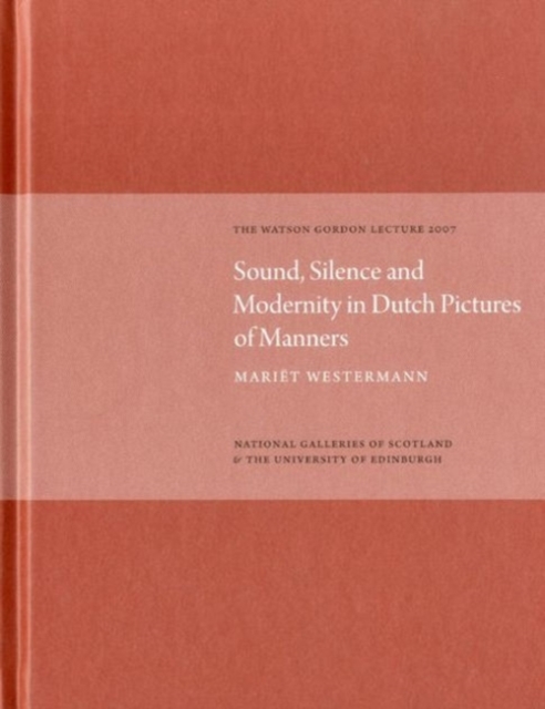 Sound, Silence, and Modernity in Dutch Pictures of Manners : The Watson Gordon Lecture 2007, Hardback Book