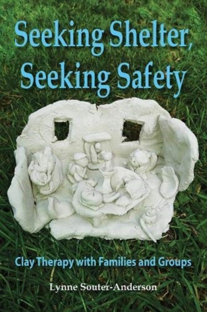 Seeking Shelter, Seeking Safety : Clay Therapy with Families and Groups, Paperback / softback Book