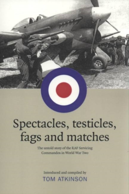 Spectacles, Testicles, Fags and Matches : The Untold Story of RAF Servicing Commandos in World War Two, Paperback / softback Book