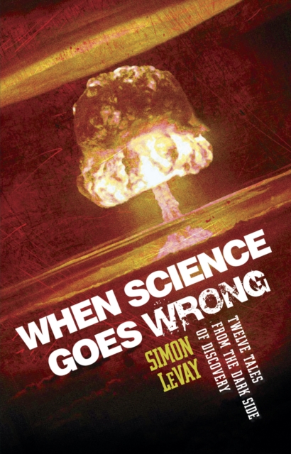When Science Goes Wrong : Twelve Tales from the Dark Side of Discovery, Paperback / softback Book