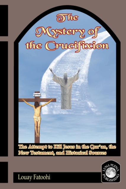 The Mystery of the Crucifixion : Jesus' Last Days in the Qur'an, the Bible, and Historical Sources, Paperback / softback Book