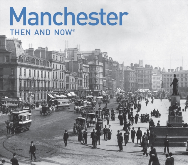 Manchester Then and Now : a photographic guide to Manchester past and present, Hardback Book