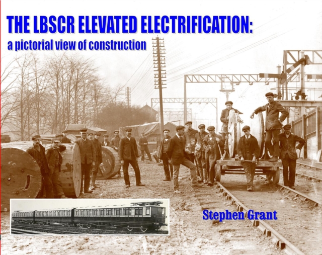 The LBSCR Elevated Electrification : A Pictorial View of Construction, Paperback / softback Book