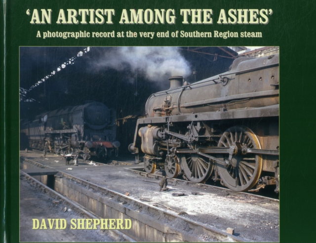 An Artist Among the Ashes : A Photographic Record at the Very End of Southern Steam, Hardback Book