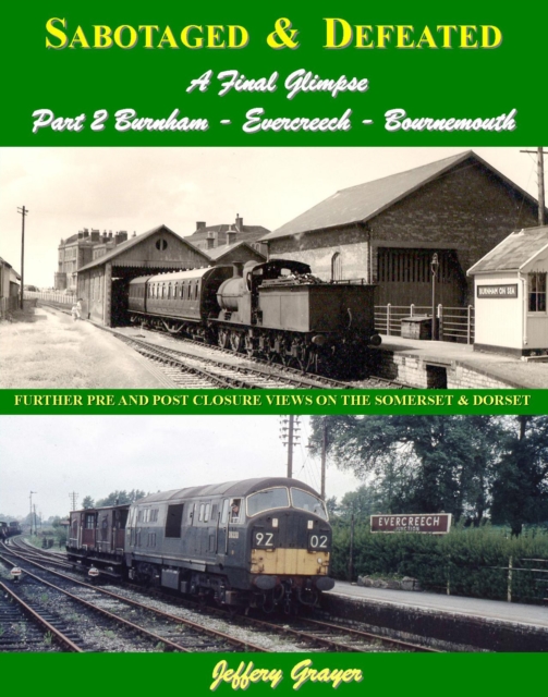 Sabotaged and Defeated, a Final Glimpse : Further Pre and Post Closure Views on the Somerset and Dorset Burnham - Evercreech - Bournemouth Part 2, Hardback Book
