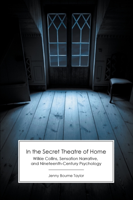 In the Secret Theatre of Home : Wilkie Collins, Sensation Narrative, and Nineteenth-Century Psychology, Paperback / softback Book