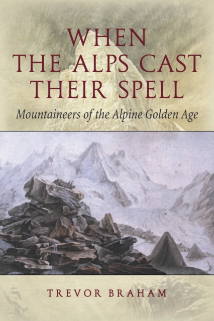 When the Alps Cast Their Spell : Mountaineers of the Alpine Golden Age, EPUB eBook