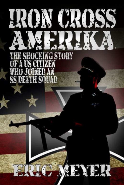 Iron Cross Amerika : The Shocking Story of a US Citizen Who Joined an SS Death Squad!, Paperback / softback Book