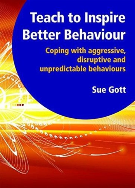 Teach to Inspire Better Behaviour : Coping with Aggressive, Disruptive and Unpredictable Behaviours, Mixed media product Book