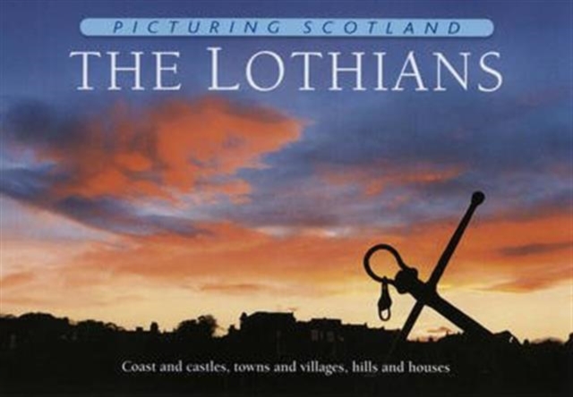 The Lothians: Picturing Scotland : Coast and castles, towns and villages, hills and houses, Hardback Book