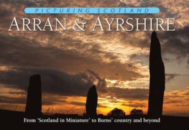 Arran & Ayrshire: Picturing Scotland : From 'Scotland in Miniature' to Burns' country and beyond, Hardback Book