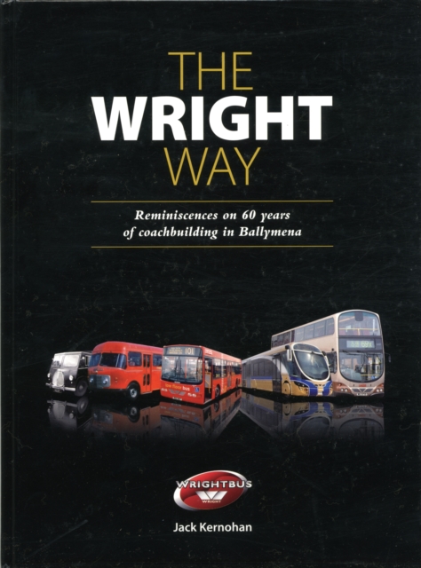 The Wright Way : Reminiscences of 60 Years of Coach Building in Ballymena, Hardback Book