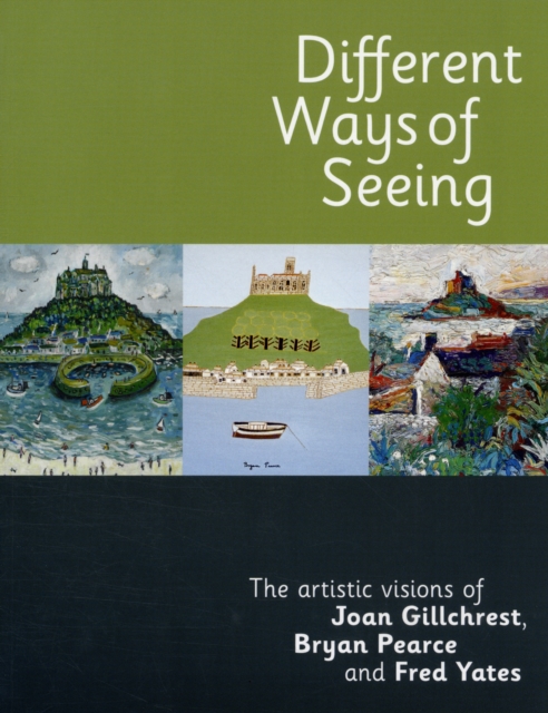 Different Ways of Seeing : The Artistic Visions of Joan Gillchrest, Bryan Pearce and Fred Yates, Paperback / softback Book