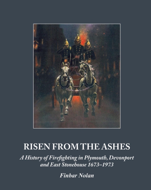 Risen from the Ashes : A History of Firefighting in Plymouth, Devonport and East Stonehouse 1673-1973, Paperback / softback Book