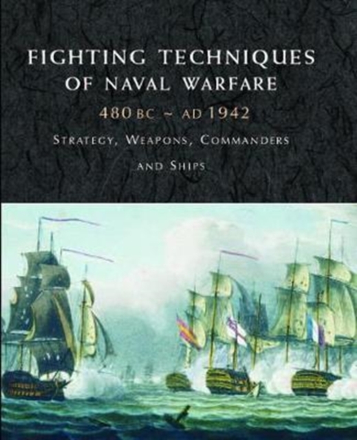 Fighting Techniques of Naval Warfare 1190BC-Present : Strategy, Weapons, Commanders and Ships, Hardback Book
