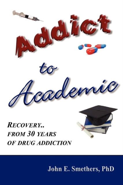 Addict to Academic : Recovery From 30 Years of Drug Addiction, Paperback / softback Book