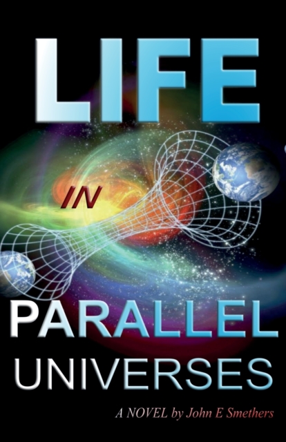 Life in Parallel Universes : A Novel by John E Smethers, Paperback / softback Book