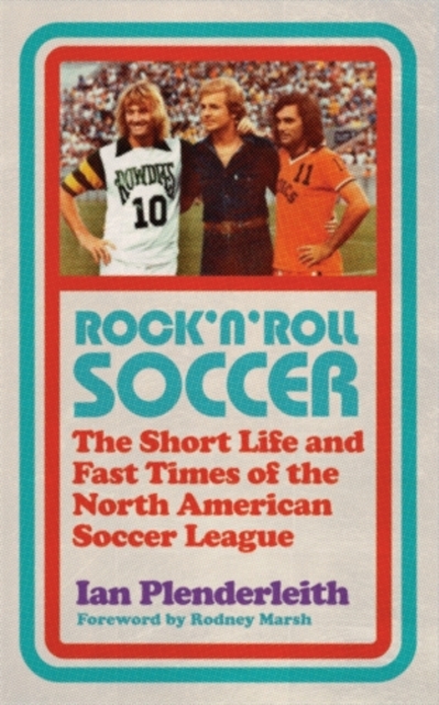 Rock 'n' Roll Soccer : The Short Life and Fast Times of the North American Soccer League, Paperback / softback Book