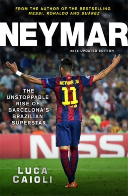 Neymar - 2016 Updated Edition : The Unstoppable Rise of Barcelona's Brazilian Superstar, Paperback / softback Book