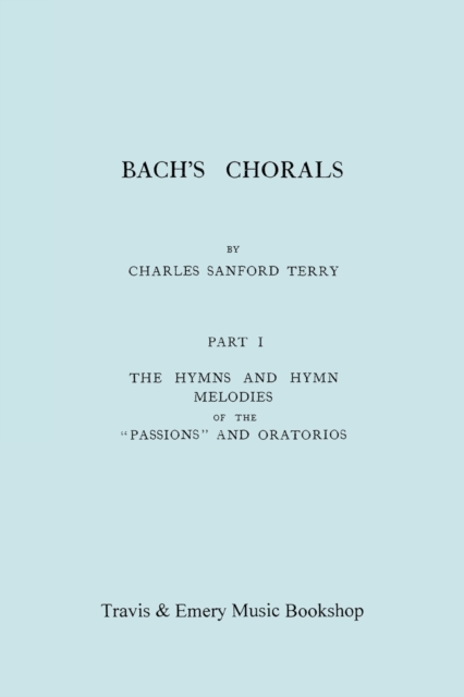 Bach's Chorals. Part 1 - The Hymns and Hymn Melodies of the Passions and Oratorios. [Facsimile of 1915 Edition]., Paperback / softback Book