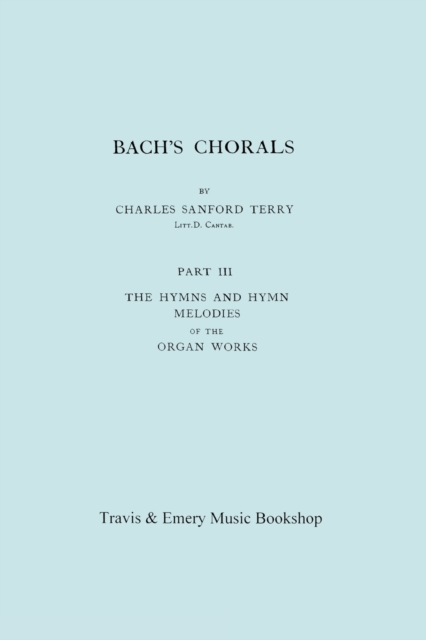 Bach's Chorals. Part 3 - The Hymns and Hymn Melodies of the Organ Works. [Facsimile of 1921 Edition, Part III]., Paperback / softback Book