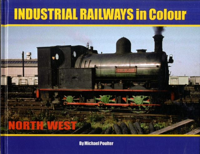 Industrial Railways in Colour - North West : The North West, Hardback Book