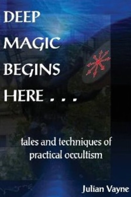 Deep Magic Begins Here : Tales & Techniques of Practical Occultism, Paperback / softback Book