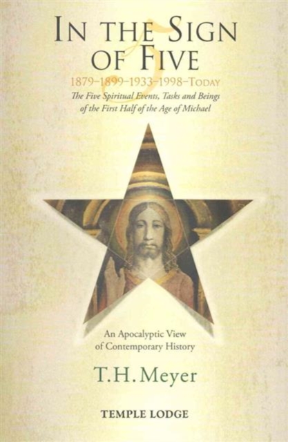 In the Sign of Five: 1879-1899-1933-1998 -Today : The Five Spiritual Events, Tasks and Beings of the First Half of the Age of Michael, an Apocalyptic View of Contemporary History, Paperback / softback Book