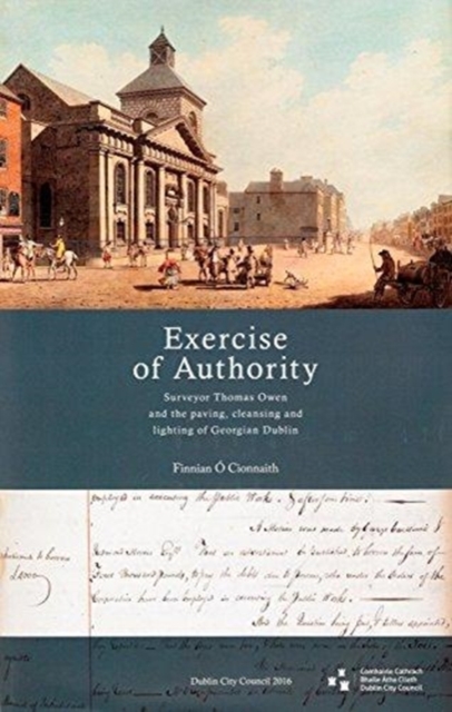 'Exercise of Authority' : Surveyor Thomas Owen and the Paving, Cleansing and Lighting of Georgian Dublin, Hardback Book