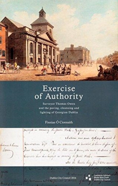'Exercise of Authority' : Surveyor Thomas Owen and the Paving, Cleansing and Lighting of Georgian Dublin, Paperback / softback Book