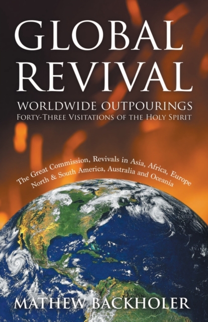 Global Revival - Worldwide Outpourings, Forty-three Visitations of the Holy Spirit : The Great Commission - Revivals in Asia, Africa, Europe, North & South America, Australia and Oceania, Paperback / softback Book
