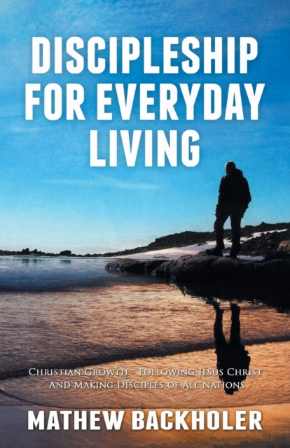 Discipleship for Everyday Living: Christian Growth: Following Jesus Christ and Making Disciples of All Nations : Firm Foundations, the Gospel, God's Will, Evangelism, Missions, Teaching, Doctrine and, Paperback / softback Book