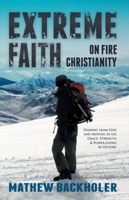 Extreme Faith, On Fire Christianity : Hearing from God and Moving in His Grace, Strength & Power, Living in Victory, Paperback / softback Book