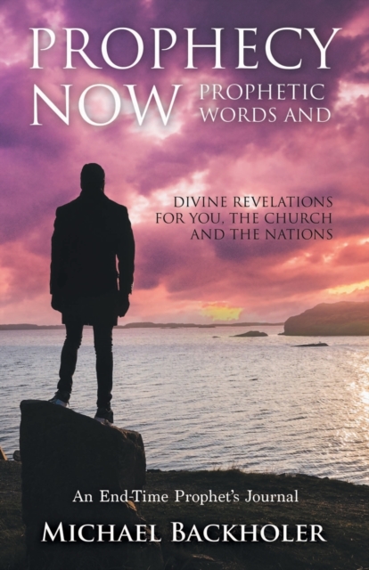 Prophecy Now, Prophetic Words and Divine Revelations for You, the Church and the Nations : An End-Time Prophet's Journal, Paperback / softback Book